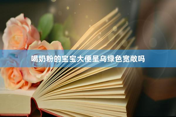喝奶粉的宝宝大便呈乌绿色宽敞吗